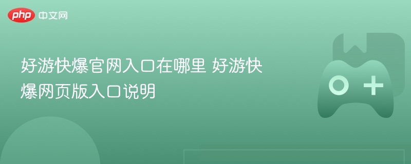 好游快爆官网入口在哪里 好游快爆网页版入口说明