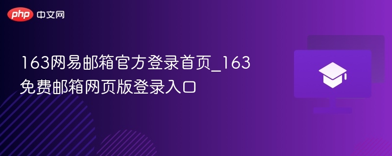 163网易邮箱官方登录首页_163免费邮箱网页版登录入口