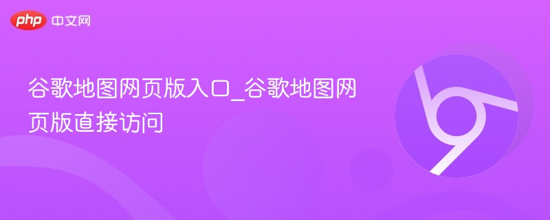谷歌地图网页版入口及访问方法