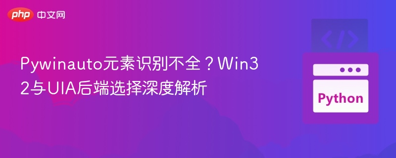 Pywinauto识别不全？Win32与UIA后端对比解析