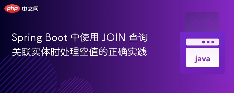 Spring Boot JOIN 查询空值处理技巧