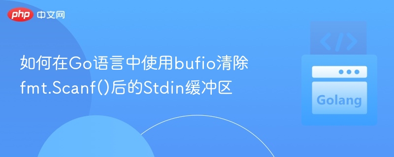 如何在Go语言中使用bufio清除fmt.Scanf()后的Stdin缓冲区
