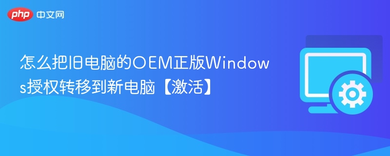 怎么把旧电脑的OEM正版Windows授权转移到新电脑【激活】