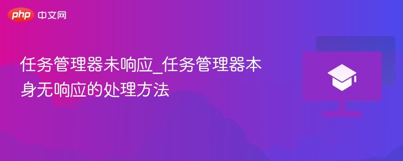任务管理器未响应_任务管理器本身无响应的处理方法