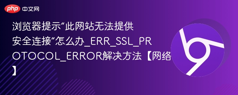 浏览器提示“此网站无法提供安全连接”怎么办_ERR_SSL_PROTOCOL_ERROR解决方法【网络】