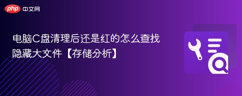 电脑C盘清理后还是红的怎么查找隐藏大文件【存储分析】