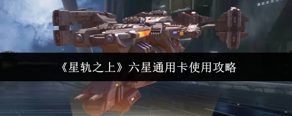 《星轨之上》六星通用卡使用攻略