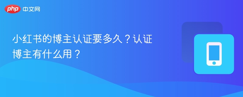 小红书的博主认证要多久?认证博主有什么用?