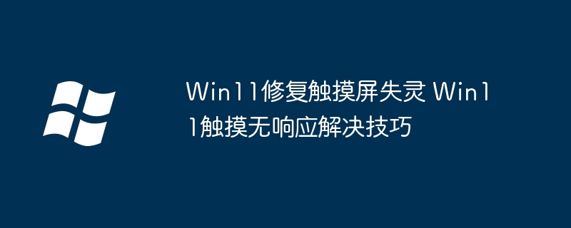 Win11修复触摸屏失灵 Win11触摸无响应解决技巧