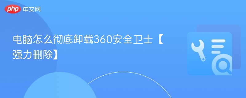 电脑怎么彻底卸载360安全卫士【强力删除】