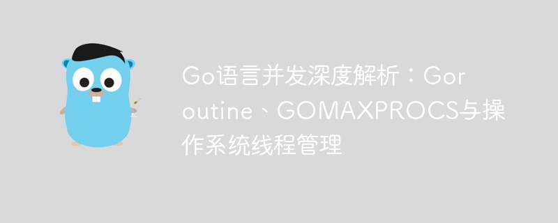 Go并发核心解析：Goroutine与线程管理技巧