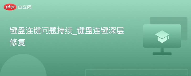 键盘连键问题持续_键盘连键深层修复