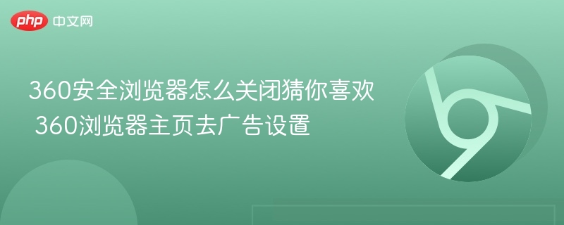 360安全浏览器怎么关闭猜你喜欢 360浏览器主页去广告设置