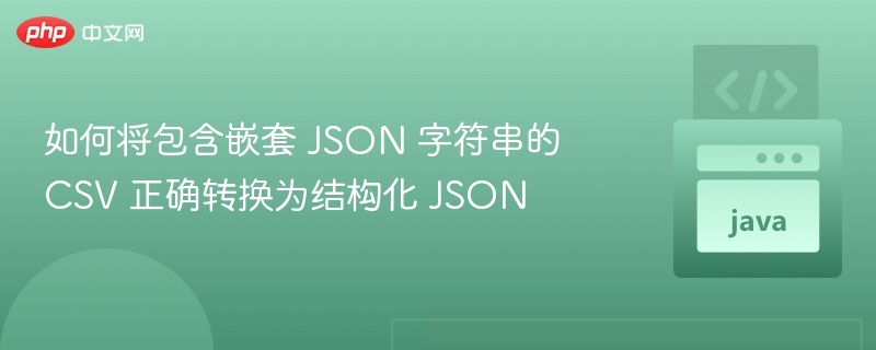 CSV嵌套JSON转结构化JSON方法