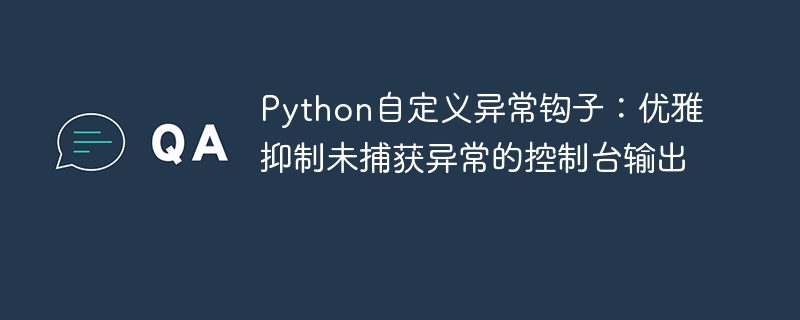 Python自定义异常钩子：优雅抑制未捕获异常输出