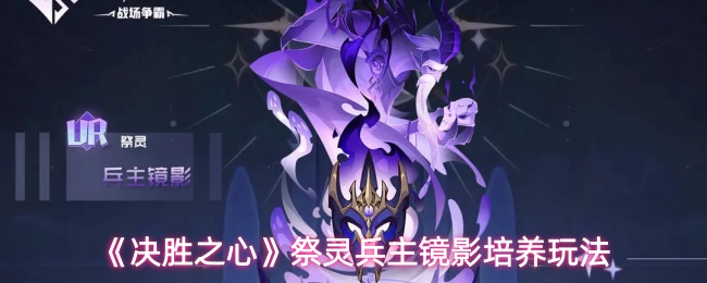 《决胜之心》祭灵兵主镜影培养玩法