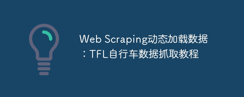 Web Scraping动态加载数据:TFL自行车数据抓取教程