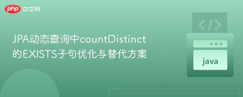 JPA动态查询中countDistinct的EXISTS子句优化与替代方案