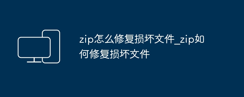 zip怎么修复损坏文件_zip如何修复损坏文件