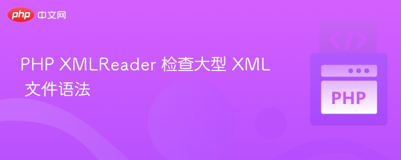 PHP XMLReader 验证大文件语法技巧