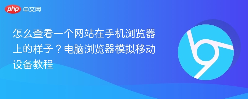 怎么查看一个网站在手机浏览器上的样子？电脑浏览器模拟移动设备教程