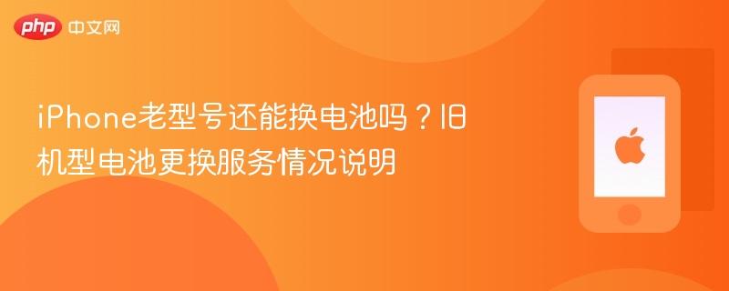 iPhone老型号还能换电池吗？旧机型电池更换服务情况说明