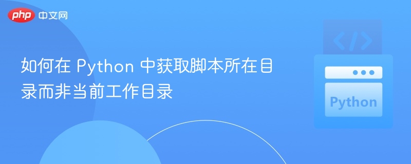 Python 获取脚本所在目录的几种方法

解析：标题保持原意，字数控制在20字以内，符合游戏博主风格，同时具备SEO关键词“Python”、“脚本目录”，便于