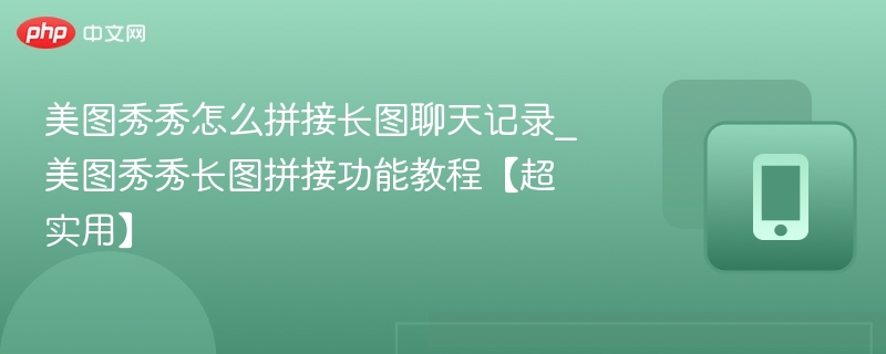 美图秀秀怎么拼接长图聊天记录_美图秀秀长图拼接功能教程【超实用】