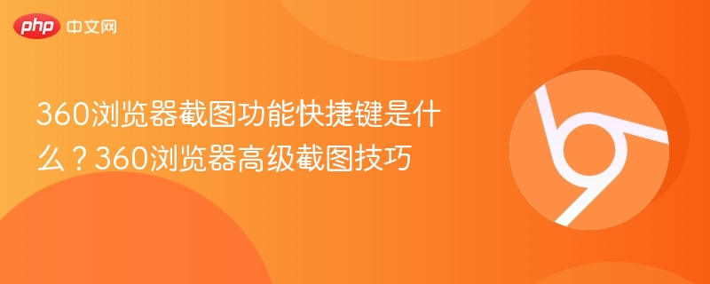 360浏览器截图功能快捷键是什么？360浏览器高级截图技巧