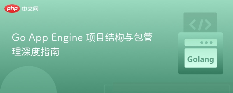 Go App Engine 项目结构与包管理详解
