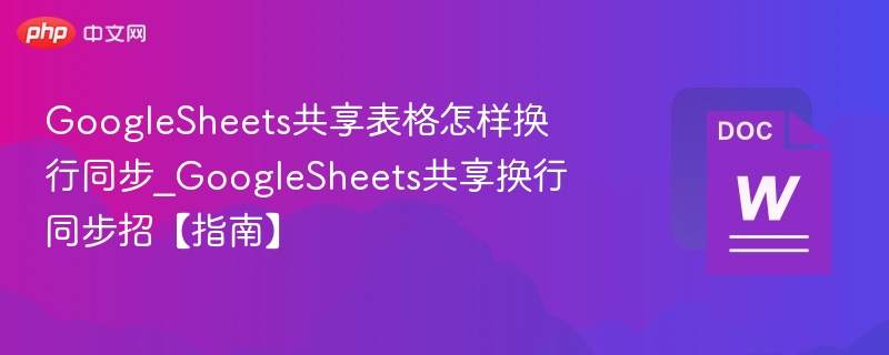 GoogleSheets共享表格怎样换行同步_GoogleSheets共享换行同步招【指南】