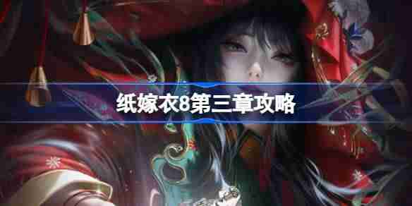 纸嫁衣8第三章攻略-纸嫁衣8第三章怎么过