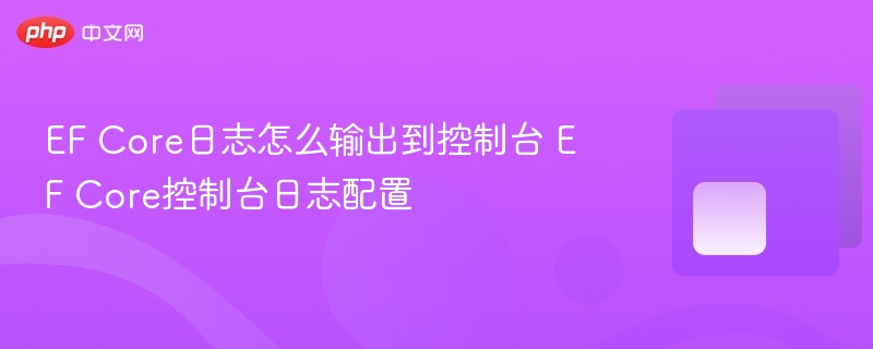 EF Core日志输出到控制台配置方法
