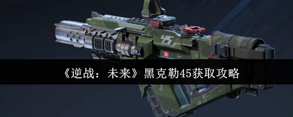 《逆战:未来》黑克勒45获取攻略