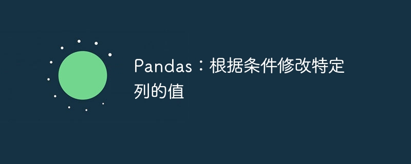 Pandas：根据条件修改特定列的值