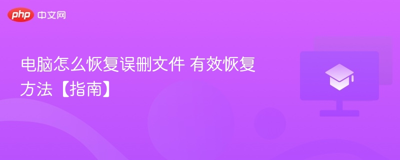 电脑怎么恢复误删文件 有效恢复方法【指南】