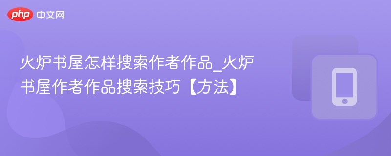 火炉书屋怎样搜索作者作品_火炉书屋作者作品搜索技巧【方法】