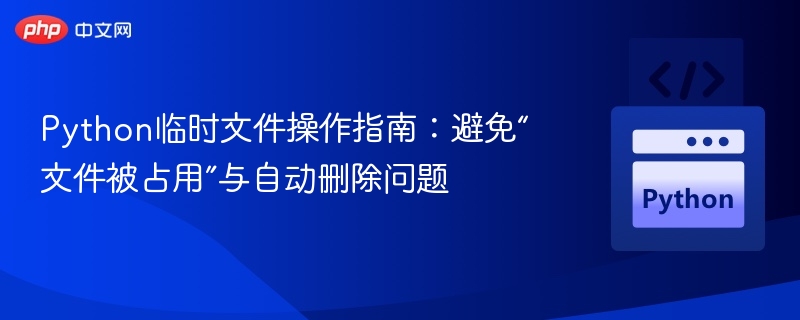 Python临时文件操作技巧：解决占用与自动删除问题
