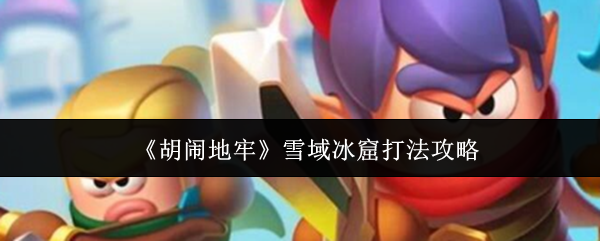 《胡闹地牢》雪域冰窟打法攻略