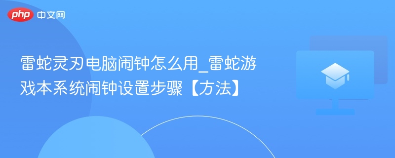 雷蛇灵刃电脑闹钟怎么用_雷蛇游戏本系统闹钟设置步骤【方法】