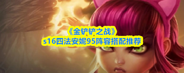 《金铲铲之战》s16四法安妮95阵容搭配推荐
