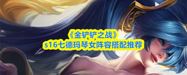 《金铲铲之战》s16七德玛琴女阵容搭配推荐