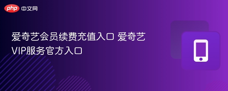 爱奇艺会员续费充值入口 爱奇艺VIP服务官方入口