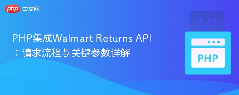 PHP接入Walmart退货API：流程与参数全解析