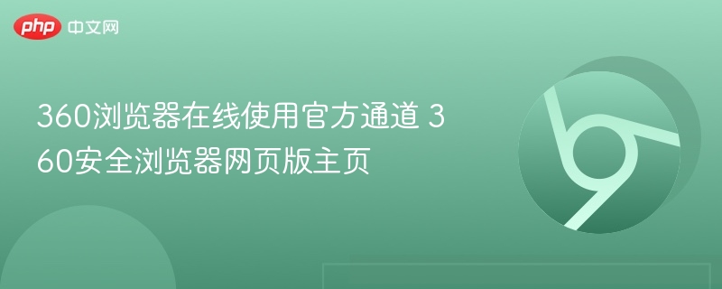 360浏览器在线使用官方通道 360安全浏览器网页版主页