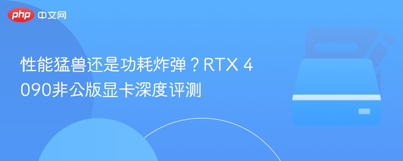性能猛兽还是功耗炸弹？RTX 4090非公版显卡深度评测