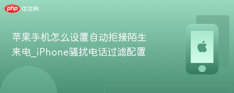 苹果手机怎么设置自动拒接陌生来电_iPhone骚扰电话过滤配置