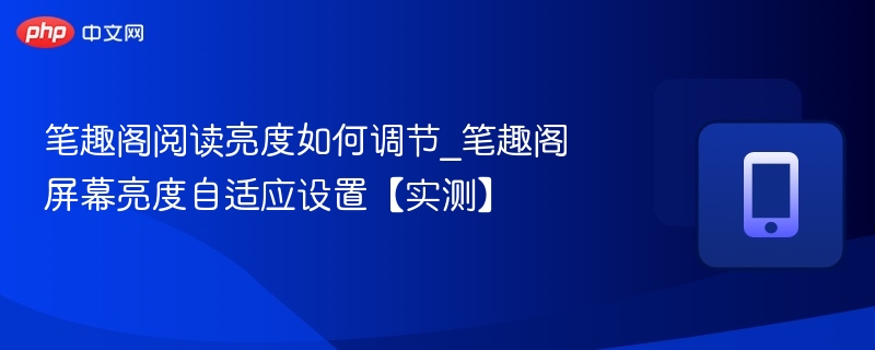 笔趣阁阅读亮度如何调节_笔趣阁屏幕亮度自适应设置【实测】