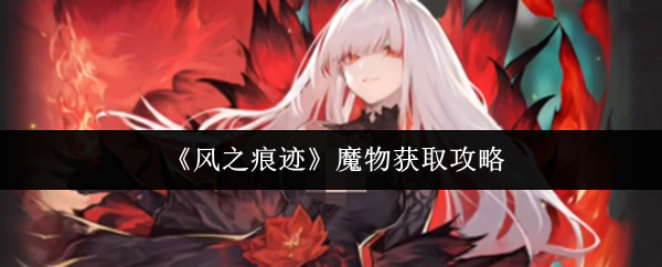 《风之痕迹》魔物获取攻略