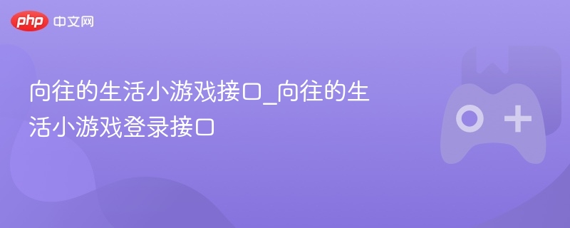 向往的生活小游戏接口_向往的生活小游戏登录接口